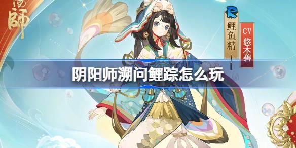 阴阳师溯问鲤踪怎么玩-溯问鲤踪活动介绍