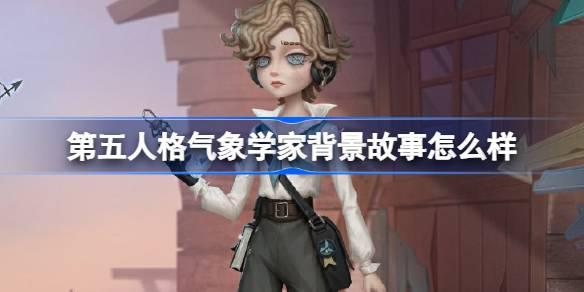 第五人格气象学家背景故事是什么-气象学家背景故事介绍
