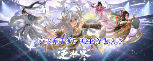 逆水寒手游套羊奇遇攻略：宠物技能升级指南
