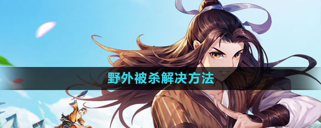 武林外传手游野外被杀解决方法