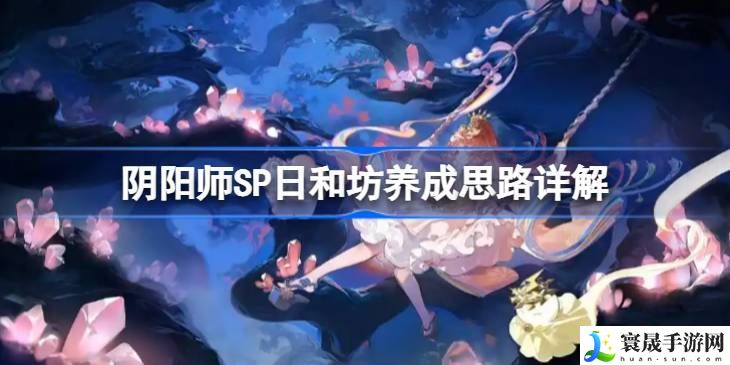 阴阳师SP日和坊怎么培养 SP日和坊如何养成