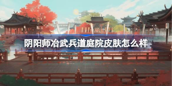 阴阳师冶武兵道庭院皮肤怎么样-冶武兵道庭院皮肤一览