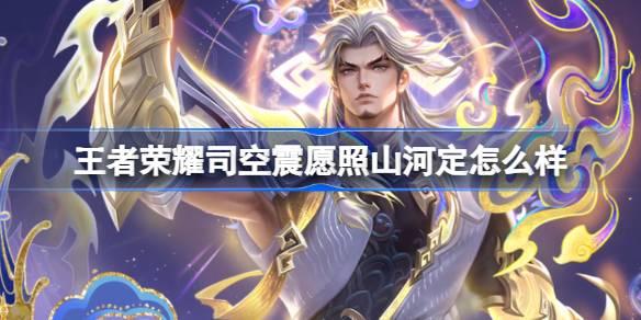 王者荣耀司空震愿照山河定怎么样-司空震蛇年限定皮肤介绍