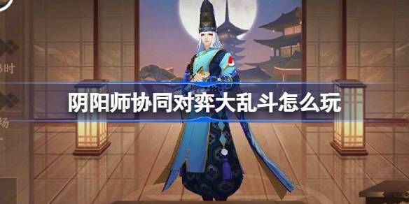 阴阳师协同对弈大乱斗活动怎么玩 协同对弈大乱斗任务攻略