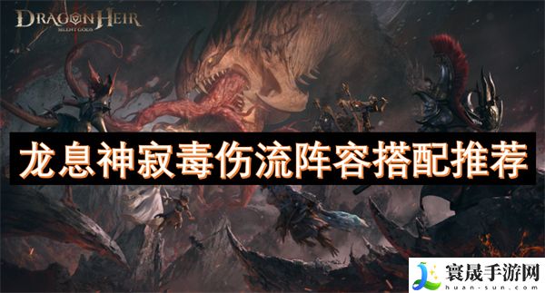 龙息神寂毒伤流阵容搭配推荐-毒伤流阵容怎么搭配