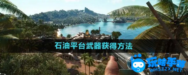 孤岛惊魂6天堂石油平台武器获得方法