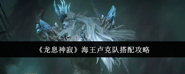 龙息神寂海王卢克队搭配攻略：攻略助你轻松获胜