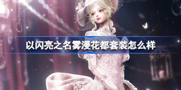 以闪亮之名雾漫花都套装怎么样-雾漫花都套装介绍