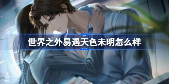 世界之外易遇天色未明如何 世界之外易遇天色未明侧影怎么样