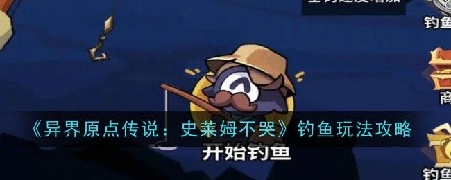 异界原点传说史莱姆不哭钓鱼玩法攻略 史莱姆不哭钓鱼怎么玩