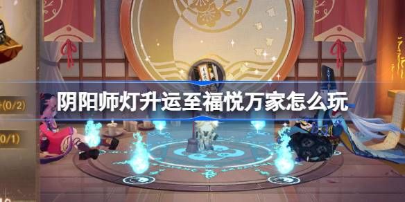 阴阳师灯升运至福悦万家活动介绍 灯升运至福悦万家怎么玩