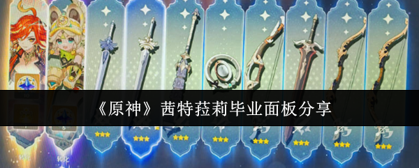 原神茜特菈莉毕业面板是什么-原神茜特菈莉毕业面板分享