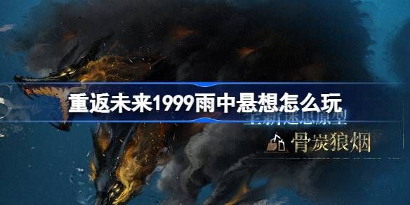 重返未来1999雨中悬想活动介绍 雨中悬想怎么玩