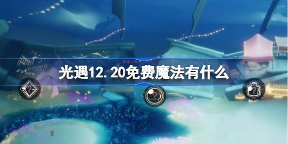 光遇12.20免费魔法有哪些 12月20日免费魔法收集攻略