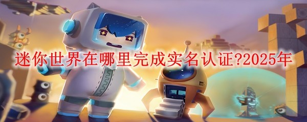 迷你世界在哪里完成实名认证?2025年：高级装备副本获取指南