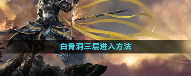 斗战神白骨洞三层进入方法