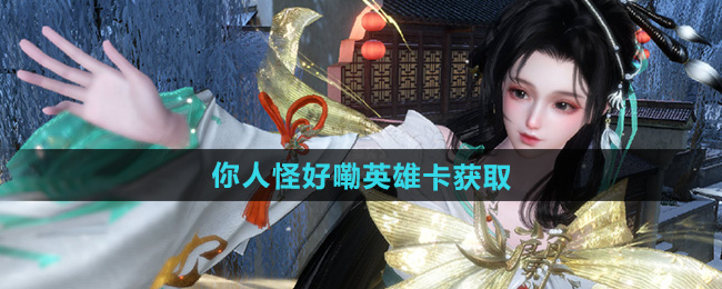 逆水寒手游你人怪好嘞英雄卡获取方法
