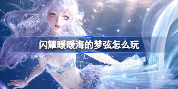 闪耀暖暖海的梦弦活动怎么玩 海的梦弦活动福利介绍