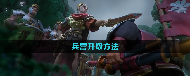 万国觉醒兵营升级方法