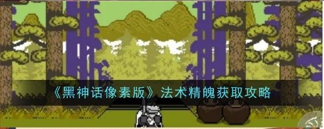 黑神话像素版法术精魄在哪里获取 法术精魄怎么获得