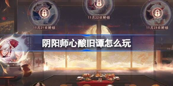 阴阳师心酿旧谭活动玩法攻略 心酿旧谭如何玩