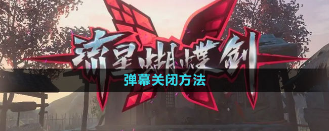 流星蝴蝶剑手游弹幕关闭方法