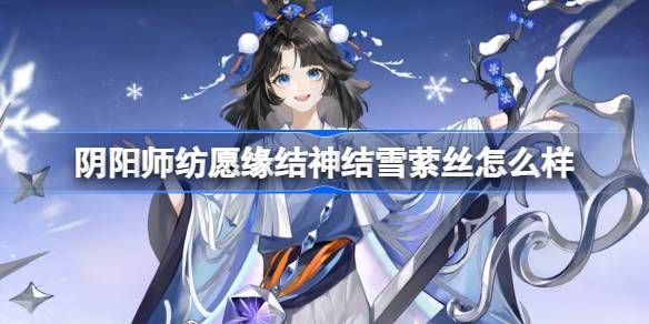阴阳师纺愿缘结神结雪萦丝新皮肤怎么样 纺愿缘结神结雪萦丝皮肤介绍