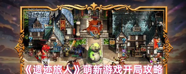 遗迹旅人萌新玩家如何来玩-萌新攻略大全