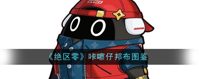 绝区零咔嚓仔邦布图鉴：如何在高难度模式下生存