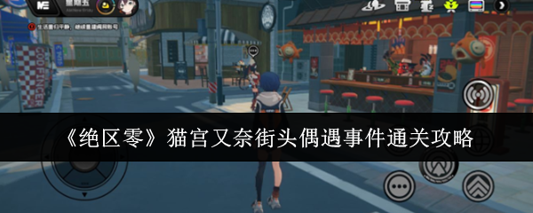 绝区零猫宫又奈街头偶遇事件怎么过-绝区零猫宫又奈街头偶遇事件选择攻略