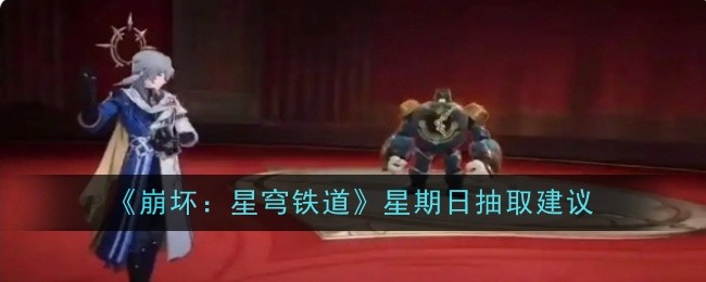 崩坏星穹铁道星期日如何来抽取-崩坏星穹铁道星期日抽取攻略