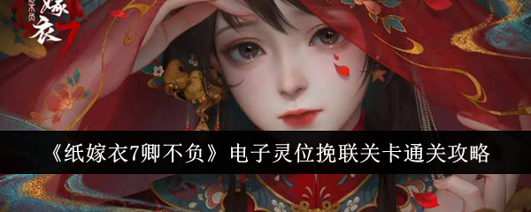 纸嫁衣7卿不负电子灵位挽联关卡谜题答案是什么？电子灵位挽联关卡通关攻略