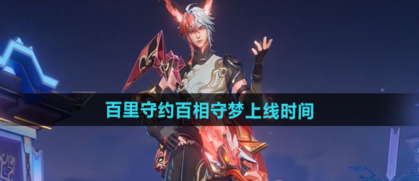 王者荣耀百里守约百相守梦新皮肤上线时间