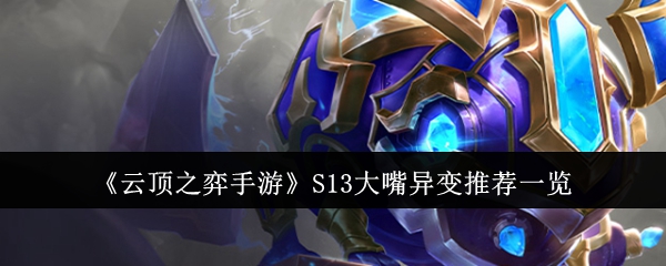 云顶之弈手游S13大嘴异变适合什么-云顶之弈手游S13大嘴异变推荐