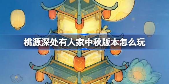 桃源深处有人家中秋节版本活动怎么玩 中秋节版本玩法