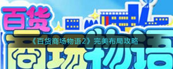 百货商场物语2完美布局攻略-百货商场物语2游戏里具体介绍