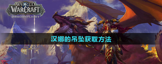 魔兽世界汉娜的吊坠获取方法