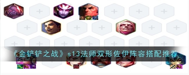 金铲铲之战s13法师双形佐伊阵容怎么搭配-s13法师双形佐伊阵容搭配运营玩法思路