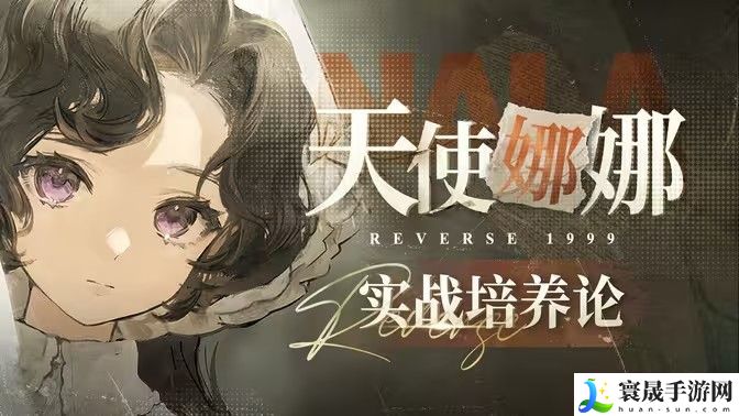 重返未来1999天使娜娜怎么培养 天使娜娜如何组队玩