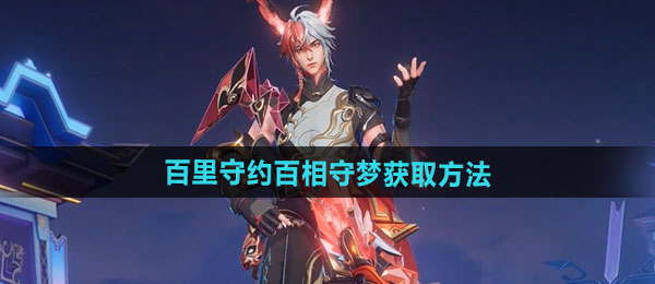 王者荣耀百里守约百相守梦新皮肤获取方法