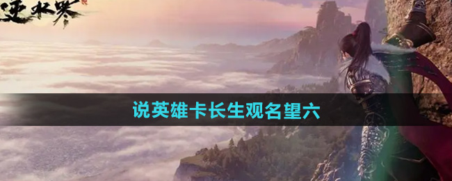 逆水寒手游说英雄卡长生观名望六获取方法