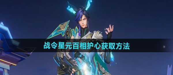 王者荣耀百里守约战令星元百相护心获取方法