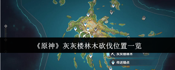 原神灰灰楼林木去哪砍伐-原神灰灰楼林木分布位置汇总