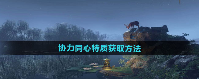 逆水寒手游协力同心特质获取方法