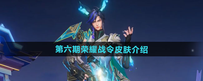 王者荣耀2024年第六期荣耀战令皮肤介绍
