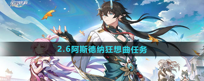 崩坏星穹铁道2.6阿斯德纳狂想曲任务攻略