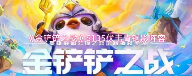 金铲铲之战S135伏击青钢影阵容怎么搭配-5伏击青钢影阵容搭配运营玩法思路