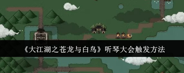 大江湖之苍龙与白鸟听琴大会触发方法：游戏内玩家互动技巧