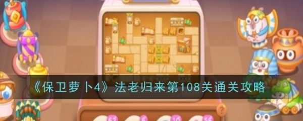 保卫萝卜4法老归来108-保卫萝卜4法老归来108通关攻略