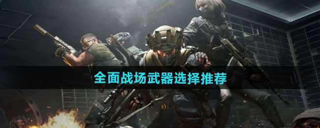 三角洲行动全面战场武器选择推荐